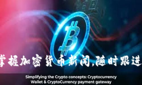 家中轻松掌握加密货币新闻，随时跟进行业动态！
