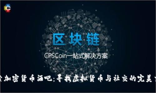 探索加密货币酒吧：寻找虚拟货币与社交的完美交融