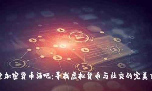 探索加密货币酒吧：寻找虚拟货币与社交的完美交融