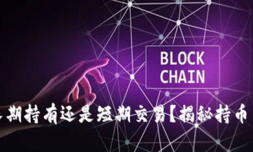 加密货币长期持有还是短期交易？揭秘持币策略的真相
