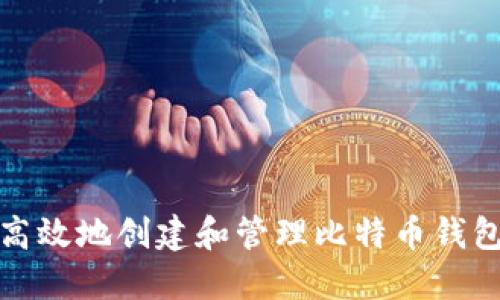 如何安全高效地创建和管理比特币钱包发送地址