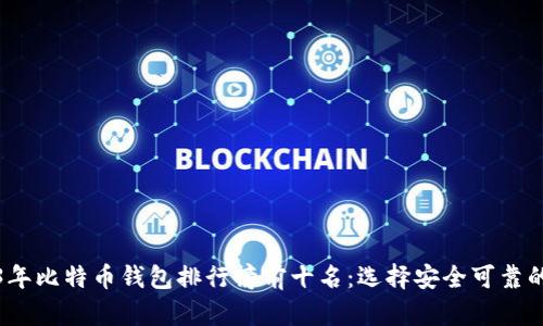2023年比特币钱包排行榜前十名：选择安全可靠的钱包