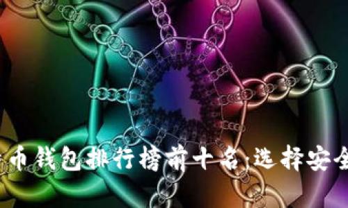 2023年比特币钱包排行榜前十名：选择安全可靠的钱包