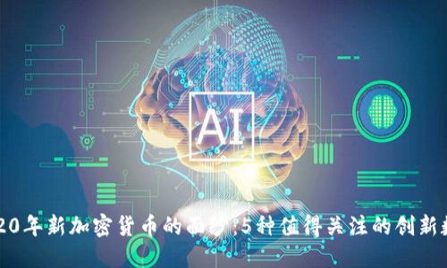揭开2020年新加密货币的面纱:5种值得关注的创新数字资产