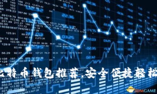 2023年十大最佳比特币钱包推荐,安全便捷轻松管理你的数字资产