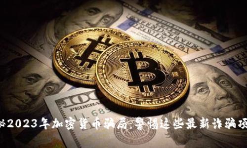 揭秘2023年加密货币骗局:警惕这些最新诈骗项目!
