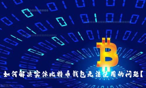 如何解决实体比特币钱包无法使用的问题?