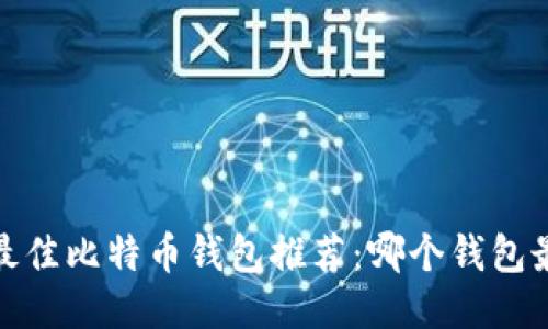 2023年最佳比特币钱包推荐：哪个钱包最适合你？
