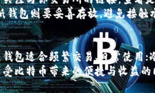 biao ti/biao ti比特币存放在哪种钱包最安全？biao ti

比特币, 加密钱包, 数字货币, 钱包安全, 虚拟资产

比特币钱包的种类
随着比特币和其他加密货币的普及，钱包的类型也逐渐增多。首先，我们来看看比特币钱包的几种基本类型。无论你是新手还是资深玩家，认识这些钱包的特点是非常重要的。

热钱包
热钱包是连接互联网的钱包，通常用于频繁交易。它们的优点是方便快捷，适合日常使用。比如交易所提供的钱包和手机钱包都是热钱包的例子。
然而，热钱包的安全性相对较低，因为它们更容易遭受黑客攻击。一旦你在一个不安全的平台上进行交易，你的比特币可能就在瞬间被盗走。因此，热钱包更适合持有少量资产且需要频繁交易的人。

冷钱包
冷钱包则截然不同，通常不连接互联网。这使得冷钱包非常安全，适合需要长期存放比特币的用户。最常见的冷钱包有硬件钱包（如Ledger、Trezor）和纸钱包。
如果你决定使用冷钱包，务必要妥善保管私钥。丢失私钥，你的比特币就像茫茫大海中的一片废纸，再也无法找回。所以，一定要选择你信任的冷钱包品牌，并遵循他们的安全指南进行设置。

如何选择一个钱包
选择一个适合自己的比特币钱包，要基于你的实际需求。首先考虑你的使用频率：如果你每天都要用到比特币，热钱包可能更适合你。可是，如果你打算长期持有，冷钱包可能是一个更安全的选择。
其次，你要考虑钱包的安全性。选择大平台或品牌的产品通常更有保障，它们会有较完善的安全措施和服务支持。比如，如果你选择一个手机钱包，看看它是否提供了双重认证功能，这能有效防止未授权的访问。

钱包的操作步骤
一旦你选定了钱包，接下来就是注册和存币的步骤。对于热钱包，通常只需要下载应用程序，遵循指引进行注册即可。在注册过程中，你会被要求创建一个强密码并进行身份验证。务必妥善保存你的登录信息，以防将来需要找回。
对于冷钱包，步骤略微复杂一些。以硬件钱包为例，你需要先购买硬件并下载相应的管理软件。连接上之后，按照提示和说明书完成设置，其中包含备份你的助记词和私钥。确保这些信息的安全保存是至关重要的。

钱包的维护管理
无论你使用的是热钱包还是冷钱包，定期检查并管理钱包的安全状况是必须的。比如热钱包，随时关注与你交易所的链接，查看是否有异常登录。如果小心翼翼你可定期更换密码，以增强安全性。
冷钱包就更需要定期进行检查。对于硬件钱包，确保它的软件是最新版本，防止有漏洞被利用。而纸钱包则要妥善存放，避免接触水、火或潮湿的环境。

总结
选择一个合适的比特币钱包，不仅仅是看哪个钱包流行，更重要的是根据自己的实际需求来定。热钱包适合频繁交易、日常使用；冷钱包更适合长期存储和安全性要求高的用户。无论选择哪个钱包，安全始终是重中之重。
随着技术的发展，钱包的安全性也在不断提升，然而最终的安全性依然掌握在我们自己手中。在享受比特币带来的便捷与收益的同时，别忘了做好安全工作，投资的快乐是值得珍惜的！