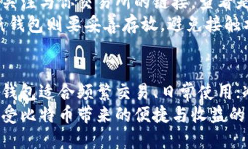 biao ti/biao ti比特币存放在哪种钱包最安全？biao ti

比特币, 加密钱包, 数字货币, 钱包安全, 虚拟资产

比特币钱包的种类
随着比特币和其他加密货币的普及，钱包的类型也逐渐增多。首先，我们来看看比特币钱包的几种基本类型。无论你是新手还是资深玩家，认识这些钱包的特点是非常重要的。

热钱包
热钱包是连接互联网的钱包，通常用于频繁交易。它们的优点是方便快捷，适合日常使用。比如交易所提供的钱包和手机钱包都是热钱包的例子。
然而，热钱包的安全性相对较低，因为它们更容易遭受黑客攻击。一旦你在一个不安全的平台上进行交易，你的比特币可能就在瞬间被盗走。因此，热钱包更适合持有少量资产且需要频繁交易的人。

冷钱包
冷钱包则截然不同，通常不连接互联网。这使得冷钱包非常安全，适合需要长期存放比特币的用户。最常见的冷钱包有硬件钱包（如Ledger、Trezor）和纸钱包。
如果你决定使用冷钱包，务必要妥善保管私钥。丢失私钥，你的比特币就像茫茫大海中的一片废纸，再也无法找回。所以，一定要选择你信任的冷钱包品牌，并遵循他们的安全指南进行设置。

如何选择一个钱包
选择一个适合自己的比特币钱包，要基于你的实际需求。首先考虑你的使用频率：如果你每天都要用到比特币，热钱包可能更适合你。可是，如果你打算长期持有，冷钱包可能是一个更安全的选择。
其次，你要考虑钱包的安全性。选择大平台或品牌的产品通常更有保障，它们会有较完善的安全措施和服务支持。比如，如果你选择一个手机钱包，看看它是否提供了双重认证功能，这能有效防止未授权的访问。

钱包的操作步骤
一旦你选定了钱包，接下来就是注册和存币的步骤。对于热钱包，通常只需要下载应用程序，遵循指引进行注册即可。在注册过程中，你会被要求创建一个强密码并进行身份验证。务必妥善保存你的登录信息，以防将来需要找回。
对于冷钱包，步骤略微复杂一些。以硬件钱包为例，你需要先购买硬件并下载相应的管理软件。连接上之后，按照提示和说明书完成设置，其中包含备份你的助记词和私钥。确保这些信息的安全保存是至关重要的。

钱包的维护管理
无论你使用的是热钱包还是冷钱包，定期检查并管理钱包的安全状况是必须的。比如热钱包，随时关注与你交易所的链接，查看是否有异常登录。如果小心翼翼你可定期更换密码，以增强安全性。
冷钱包就更需要定期进行检查。对于硬件钱包，确保它的软件是最新版本，防止有漏洞被利用。而纸钱包则要妥善存放，避免接触水、火或潮湿的环境。

总结
选择一个合适的比特币钱包，不仅仅是看哪个钱包流行，更重要的是根据自己的实际需求来定。热钱包适合频繁交易、日常使用；冷钱包更适合长期存储和安全性要求高的用户。无论选择哪个钱包，安全始终是重中之重。
随着技术的发展，钱包的安全性也在不断提升，然而最终的安全性依然掌握在我们自己手中。在享受比特币带来的便捷与收益的同时，别忘了做好安全工作，投资的快乐是值得珍惜的！