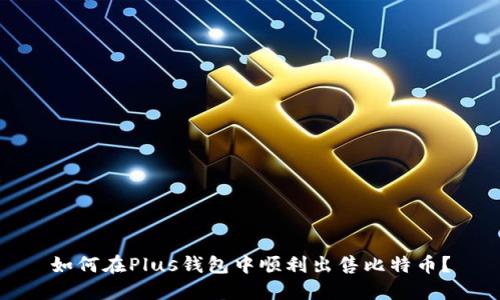 如何在Plus钱包中顺利出售比特币？
