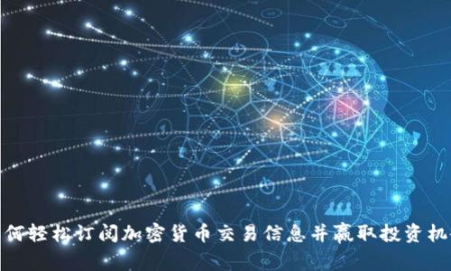 如何轻松订阅加密货币交易信息并赢取投资机会