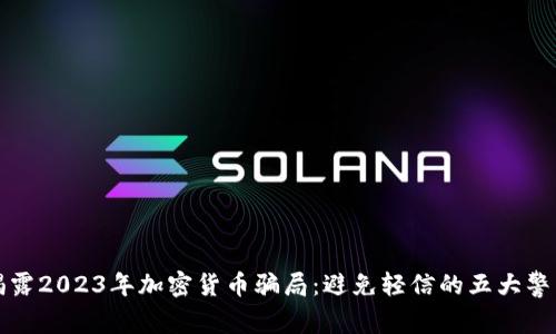 揭露2023年加密货币骗局:避免轻信的五大警示