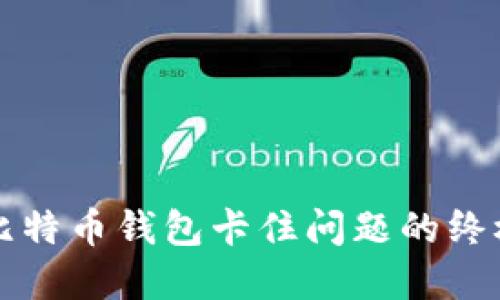 解决比特币钱包卡住问题的终极指南