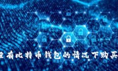 如何在没有比特币钱包的情况下购买比特币？