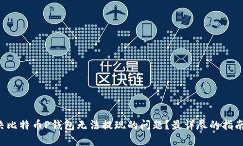 如何解决比特币P钱包无法提现的问题?最详尽的指南来帮你!