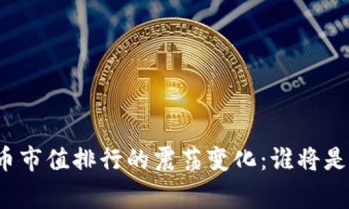 揭秘加密货币市值排行的震荡变化:谁将是下一个赢家?