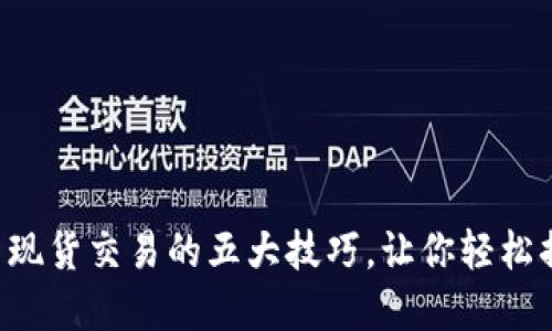 掌握加密货币现货交易的五大技巧,让你轻松捕捉市场机会!