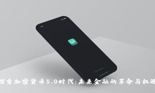 探索加密货币5.0时代：未来金融的革命与机遇
