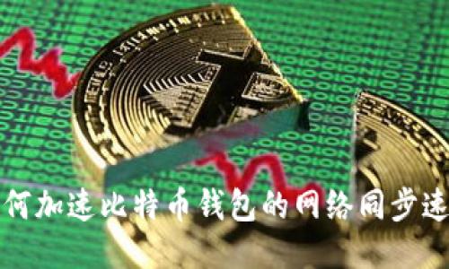 如何加速比特币钱包的网络同步速度