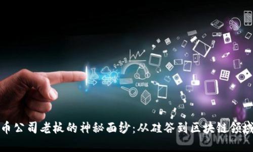 揭开加密货币公司老板的神秘面纱:从硅谷到区块链领域的风云人物