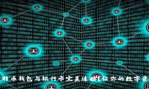 如何将比特币钱包与银行卡完美连接?让你的数字资产更灵活