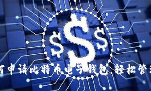 一步步教你如何申请比特币电子钱包，轻松管理你的数字资产
