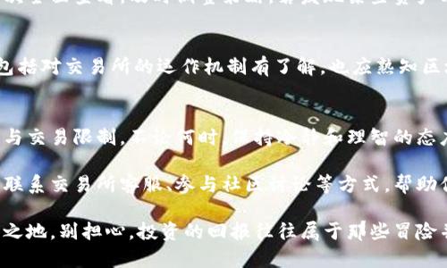 baioti如何处理无法出售的加密货币？看清问题及解决方案/baioti

加密货币, 无法出售, 交易所, 解决方案, 投资风险/guanjianci

无法出售加密货币的原因
在当今的金融科技领域，加密货币作为一种新兴的投资方式，吸引了无数投资者的目光。然而，随着市场波动的加剧，有些用户突然发觉自己持有的加密资产无法出售，这种情况让不少人感到困惑和恐慌。首先，我们需要了解导致这一现象的原因。

常见的原因之一是交易所的技术问题。有时候，出于系统维护或是网络拥堵的原因，交易所可能会暂时停止交易。这就意味着，即使你手中有可观的数字资产，也无法完成买卖操作。

另一个原因可能是加密货币的流动性问题。某些小众或新兴的数字货币在市场上的交易量较低，导致用户在想出售时遇到困难，干脆没有人愿意接盘。这种情况对那些不太知名的币种尤其常见。

还有一种情况是，用户的买卖操作不符合交易所的规则。例如，某些交易所可能会对用户的账户设置限制，特别是对于那些身份认证不完整的用户，可能会限制他们进行交易。

遇到无法出售的加密货币后该怎么办？
面对无法出售的加密货币，很多投资者可能会感到手足无措。首先，不要惊慌。在大多数情况下，这些问题是暂时的，我们可以通过多个步骤逐一解决。

h41. 检查交易所状态/h4
首先，立即去你所使用的交易所官网查看是否有公告。如果关于系统维护或技术问题的信息发布了，你就可以耐心等待，系统恢复正常后再尝试出售你的资产。如果没有任何公告，接下来你可以尝试联系交易所的客服，了解更详细的信息。

h42. 了解市场状况/h4
在数字货币市场中，时刻关注行情动态是非常必要的。如果你手中持有的加密货币价格大幅下跌，可能出现大量用户都想出售它，这就导致了流动性问题。此时，建议关注市场上其他人的交易需求，选择更合理的时机进行交易。

h43. 查阅社区建议/h4
对于特定的加密货币，往往会有热心的社区来分享他们的经验和见解。加入相关的社交媒体群组或论坛，向其他投资者请教，可能会帮助你找到解决问题的方法，甚至有人会提供建议，告诉你如何在特定情况下出售自己的资产。

h44. 考虑转移资产/h4
如果你发现某个交易所的流动性不足，考虑将你的数字资产转移至其他流动性更强的平台。这当然需要先行了解其他交易所的信任度和交易费用等信息。可能会有一些新兴交易所在某些特定的币种上为用户提供更好的交易体验。

如何降低加密货币投资中的风险
一旦经历了无法出售加密货币的困扰，许多投资者可能会深刻反思自己的投资策略。其实加密货币投资本身就像是过山车，有高峰也会有低谷。降低风险，明智投资，这里有一些小建议：

h41. 多样化投资组合/h4
不要将所有的资金都压在一两种加密货币上，试着建立多样化的投资组合。这样一来，即使某一项投资表现不佳，其他投资可以弥补损失，从而减轻整体风险。

h42. 定期审视持仓/h4
市场变化万千，定期审视自己的持仓状况是很重要的。设定时间周期，例如每个月对投资组合进行一次全面查看，及时调整策略。若发现某些资产表现不如预期，考虑止盈止损。

h43. 增强对技术的理解/h4
加密货币的背后有复杂的技术支撑，了解基础知识可以帮助你在投资时做出更全面的判断。这不仅包括对交易所的运作机制有了解，也应熟知区块链技术的基本原理，以及市场的影响因子等。

总结：保持冷静和理智
加密货币投资没有绝对的稳妥，成功与否常常依赖于个人的判断和市场的变化。然而，面对市场波动与交易限制，不论何时，保持冷静和理智的态度都是投资者最应该具备的素养。

无论是因何原因导致加密货币无法出售，寻找解决方案才是最终目标。通过及时了解市场动态、主动联系交易所客服、参与社区讨论等方式，帮助你走出困境，并重新把握投资机遇。

加密货币作为新时代的融资方式，一直在变化和发展。通过学习和适应，才能在这个市场中立于不败之地。别担心，投资的回报往往属于那些冒险并保持理智的人。